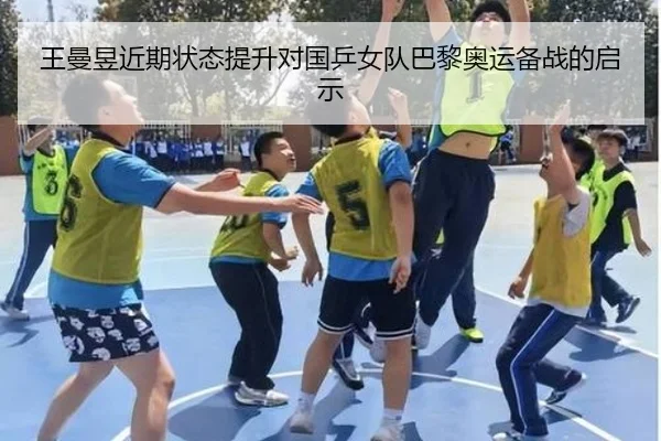 王曼昱近期状态提升对国乒女队巴黎奥运备战的启示