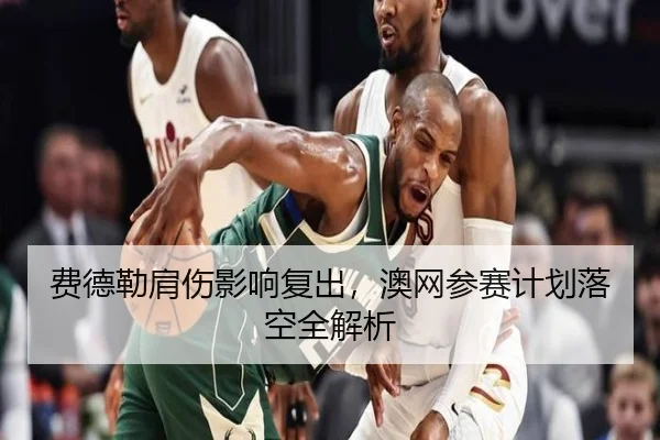 费德勒肩伤影响复出，澳网参赛计划落空全解析